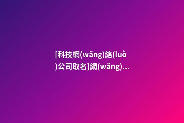 [科技網(wǎng)絡(luò)公司取名]網(wǎng)絡(luò)公司取名應(yīng)該注意的幾個(gè)方面-第1張-公司起名-玄機(jī)派
